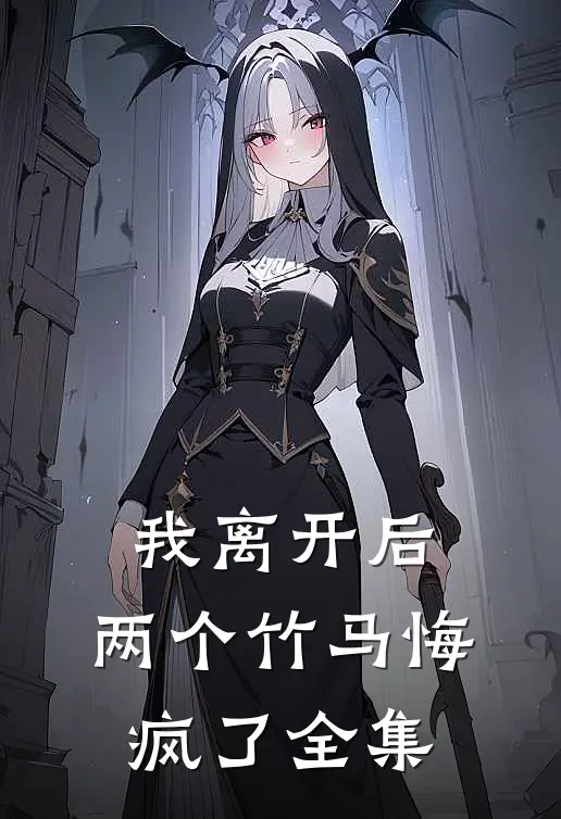 我离开后，两个竹马悔疯了全集