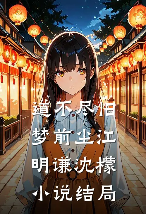 道不尽旧梦前尘江明谦沈檬小说结局