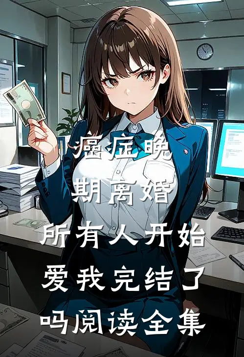 癌症晚期离婚,所有人开始爱我完结了吗阅读全集