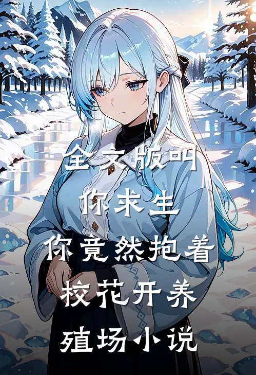 全文版叫你求生,你竟然抱着校花开养殖场小说