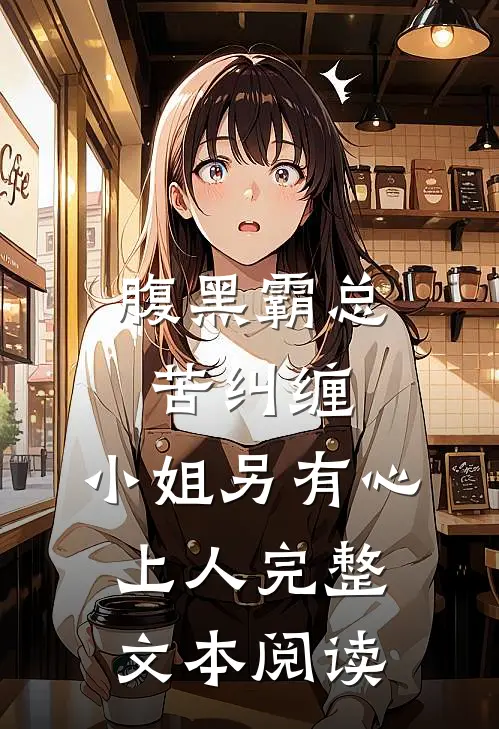 腹黑霸总苦纠缠，小姐另有心上人完整文本阅读