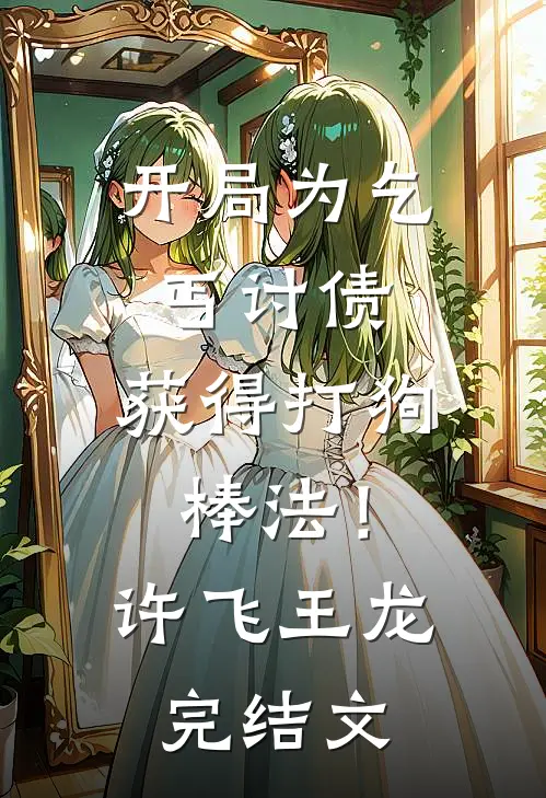 开局为乞丐讨债，获得打狗棒法！许飞王龙完结文