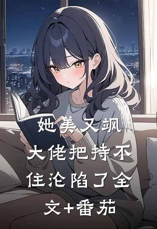 她美又飒，大佬把持不住沦陷了全文+番茄