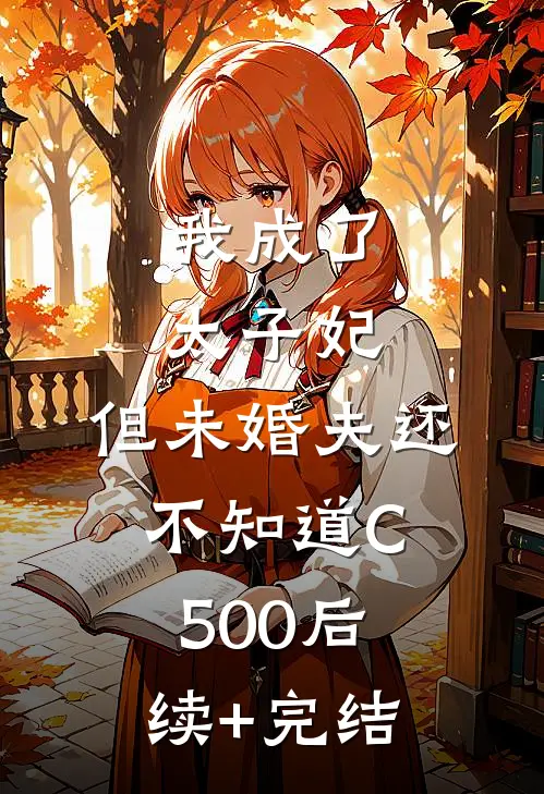 我成了太子妃，但未婚夫还不知道C500后续+完结