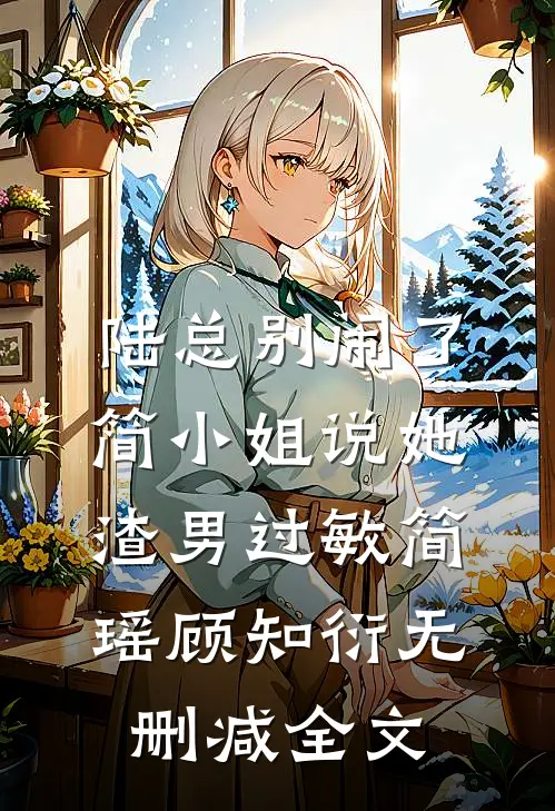 陆总别闹了，简小姐说她渣男过敏简瑶顾知衍无删减全文