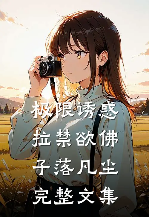 极限诱惑，拉禁欲佛子落凡尘完整文集