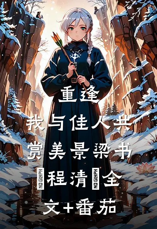 重逢：我与佳人共赏美景梁书媞程清玙全文+番茄
