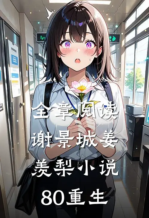 全章阅读谢景城姜羡梨小说80重生