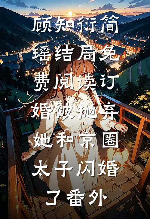 顾知衍简瑶结局免费阅读订婚被抛弃，她和京圈太子闪婚了番外