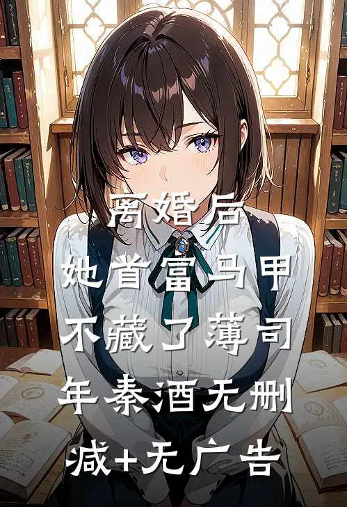 离婚后，她首富马甲不藏了薄司年秦酒无删减+无广告