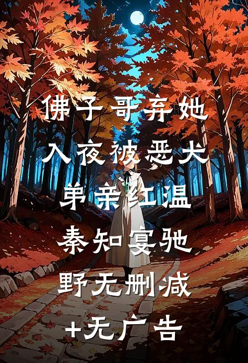 佛子哥弃她，入夜被恶犬弟亲红温秦知宴驰野无删减+无广告