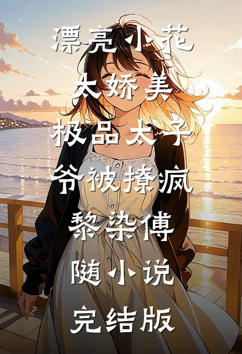 漂亮小花太娇美，极品太子爷被撩疯黎染傅随小说完结版