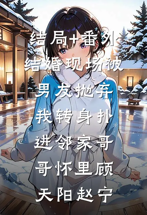 结局+番外结婚现场被男友抛弃，我转身扑进邻家哥哥怀里顾天阳赵宁