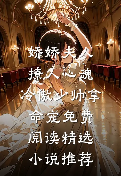 娇娇夫人撩人心魂,冷傲少帅拿命宠 免费阅读精选小说推荐