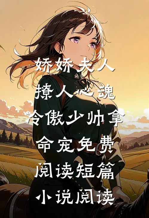 娇娇夫人撩人心魂,冷傲少帅拿命宠 免费阅读短篇小说阅读