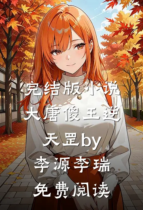 完结版小说大唐傻王逆天罡by李源李瑞免费阅读