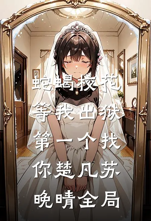 蛇蝎校花，等我出狱第一个找你楚凡苏晚晴全局