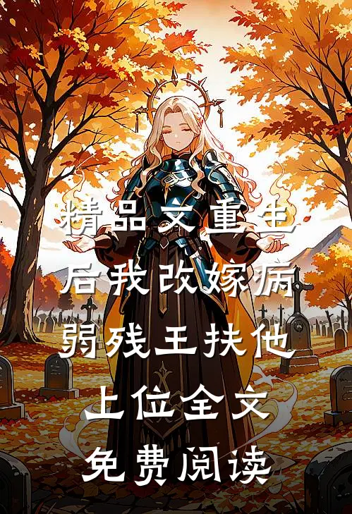 精品文重生后我改嫁病弱残王扶他上位全文免费阅读