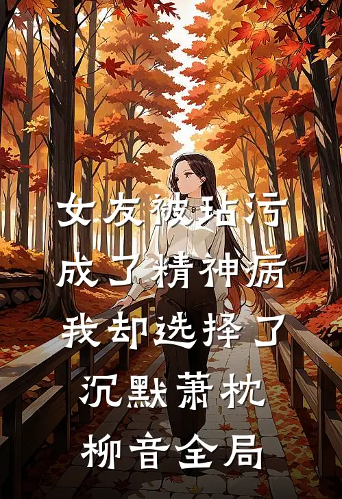 女友被玷污成了精神病，我却选择了沉默萧枕柳音全局