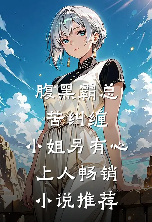 腹黑霸总苦纠缠，小姐另有心上人畅销小说推荐