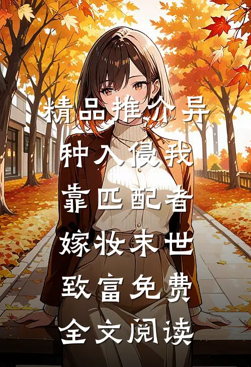 精品推介异种入侵我靠匹配者嫁妆末世致富免费全文阅读