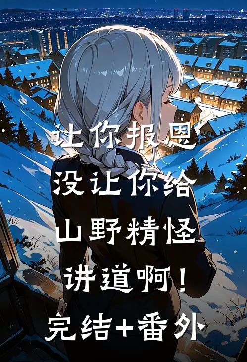 让你报恩，没让你给山野精怪讲道啊！完结+番外