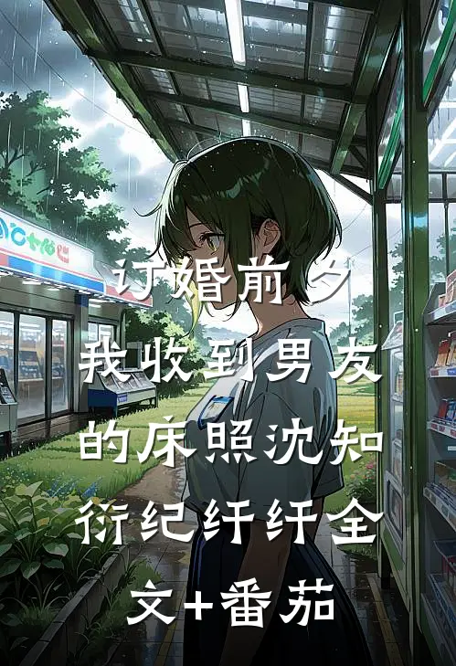 订婚前夕，我收到男友的床照沈知衍纪纤纤全文+番茄