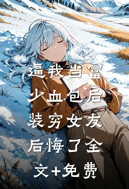 逼我当富少血包后，装穷女友后悔了全文+免费