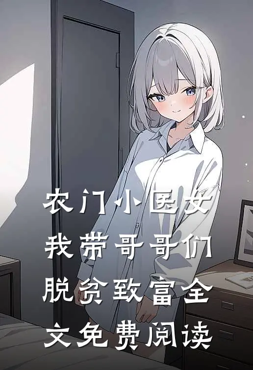 农门小医女：我带哥哥们脱贫致富全文免费阅读