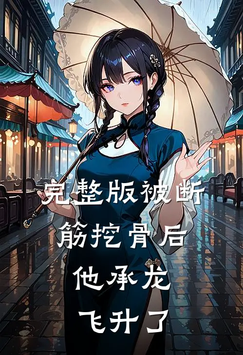 完整版被断筋挖骨后，他承龙飞升了