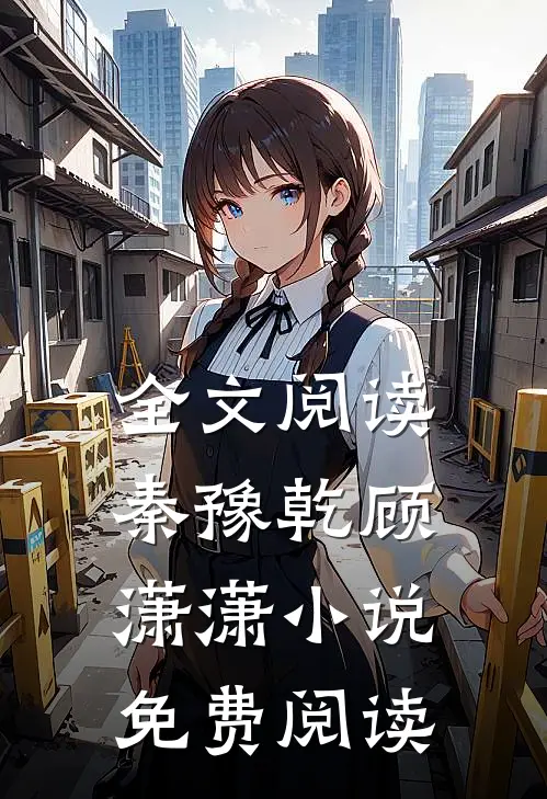全文阅读秦豫乾顾潇潇小说免费阅读