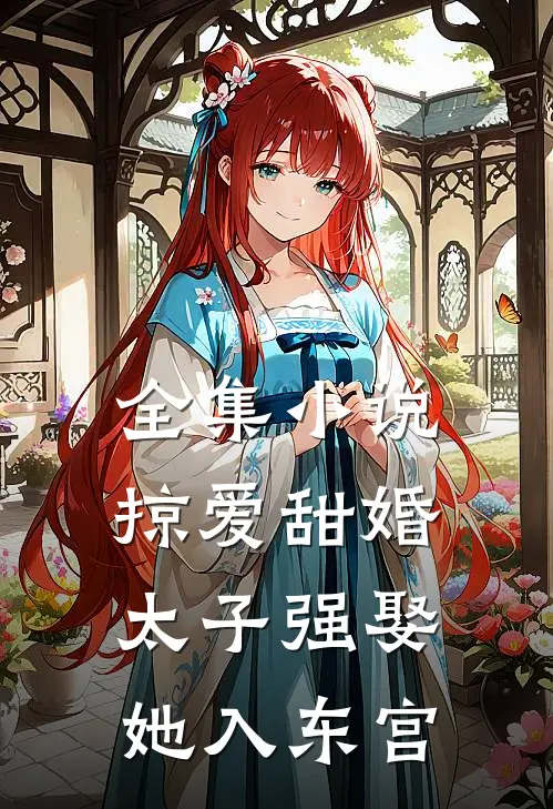 全集小说掠爱甜婚：太子强娶她入东宫