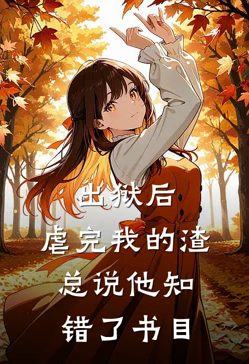 出狱后，虐完我的渣总说他知错了书目