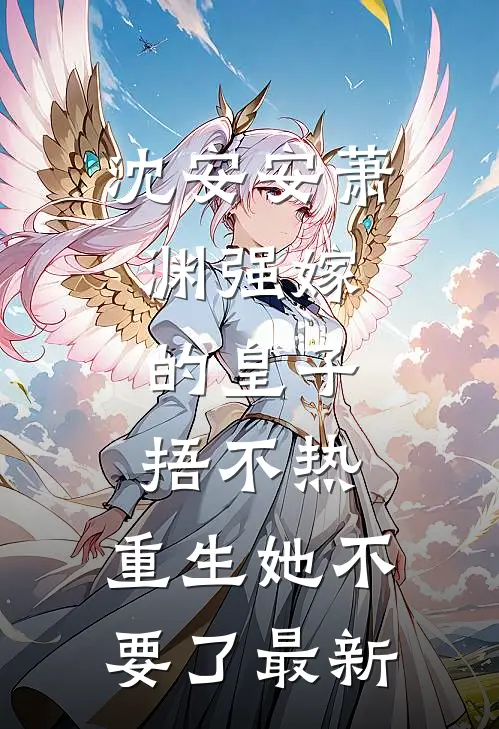 沈安安萧渊强嫁的皇子捂不热，重生她不要了最新
