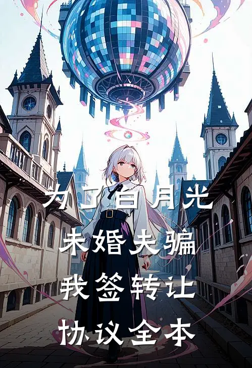 为了白月光，未婚夫骗我签转让协议全本