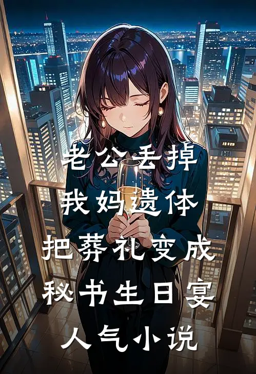 老公丢掉我妈遗体，把葬礼变成秘书生日宴人气小说