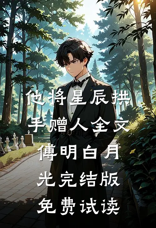 他将星辰拱手赠人全文傅明白月光完结版免费试读