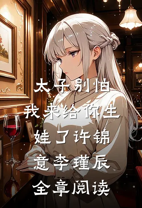 太子别怕,我来给你生娃了许锦意李瑾辰全章阅读
