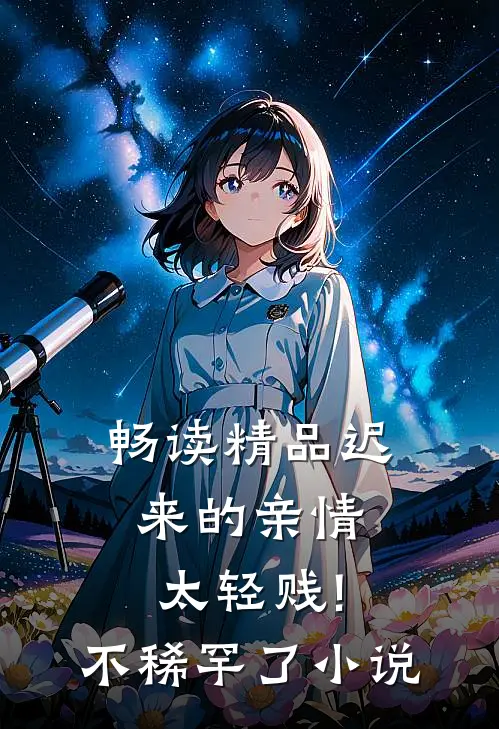 畅读精品迟来的亲情太轻贱!不稀罕了小说
