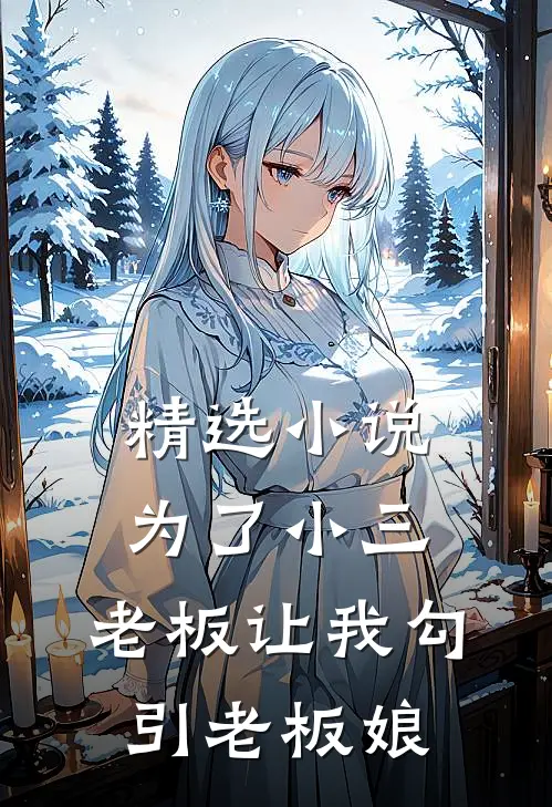 精选小说为了小三，老板让我勾引老板娘