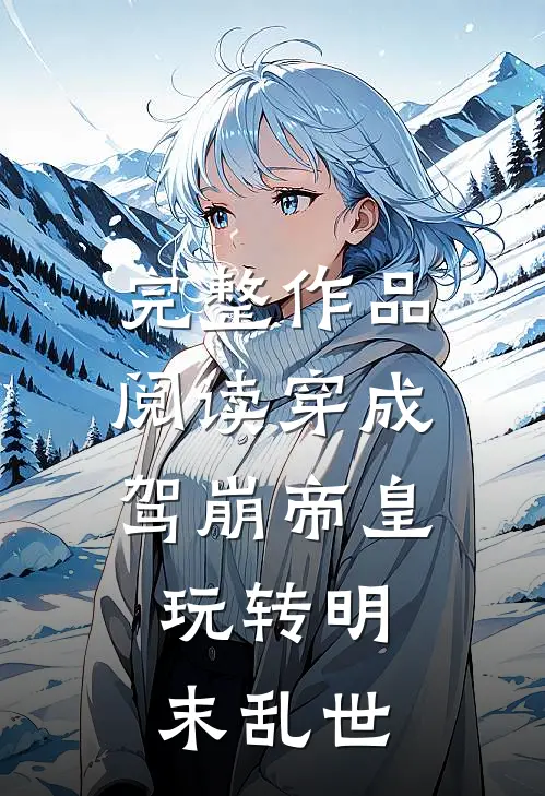 完整作品阅读穿成驾崩帝皇，玩转明末乱世