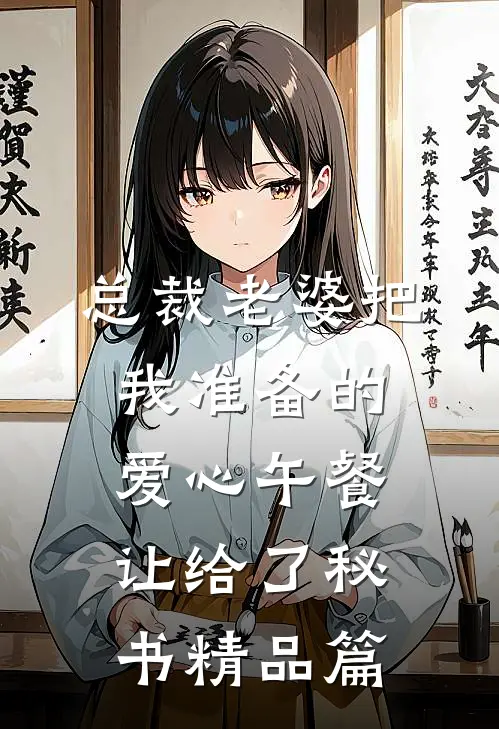 总裁老婆把我准备的爱心午餐，让给了秘书精品篇