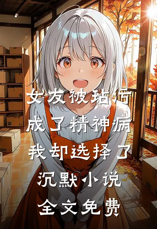 女友被玷污成了精神病，我却选择了沉默小说全文免费