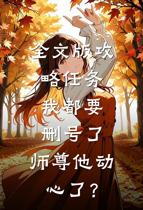 全文版攻略任务：我都要删号了，师尊他动心了？