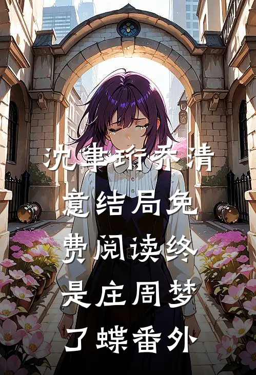 沈聿珩乔清意结局免费阅读终是庄周梦了蝶番外