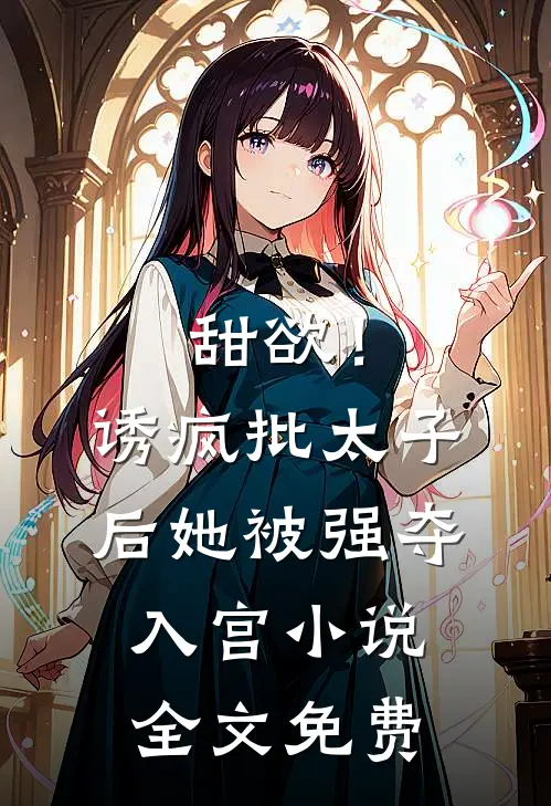 甜欲！诱疯批太子后她被强夺入宫小说全文免费