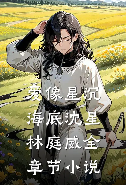 爱像星沉海底沈星林庭威全章节小说