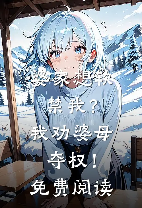 婆家想软禁我？我劝婆母夺权！免费阅读