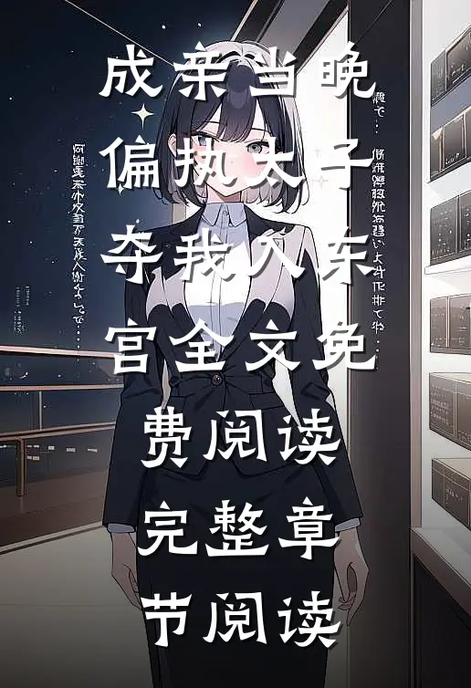 成亲当晚,偏执太子夺我入东宫全文免费阅读完整章节阅读