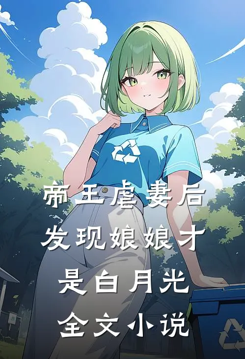 帝王虐妻后，发现娘娘才是白月光全文小说